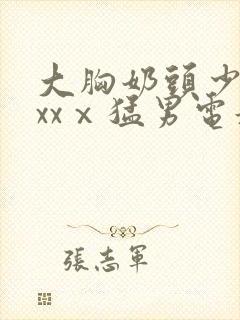 大胸奶头少妇xxxⅹ猛男电影