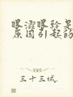 眼涩眼干是什么原因引起的