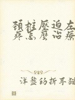 颈椎压迫左胳膊疼怎么治疗