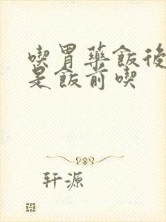 吃胃药饭后吃还是饭前吃