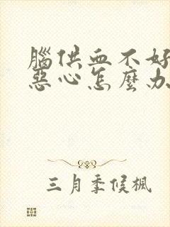 脑供血不好头晕恶心怎么办
