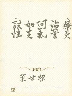该如何治疗老慢性支气管炎比较好