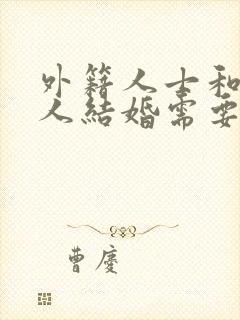 外籍人士和中国人结婚需要什么手续