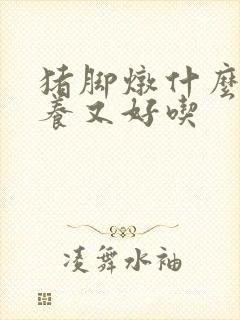 猪脚炖什么有营养又好吃