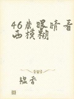 46岁眼睛看东西模糊