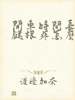 开车时间长了大腿根疼怎么回事