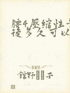 腰4压缩性骨折后多久可以恢复正常