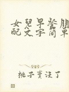 女儿早餐朋友圈配文字简单