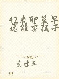 42岁卵巢早衰还能要孩子吗