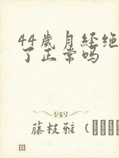 44岁月经绝经了正常吗