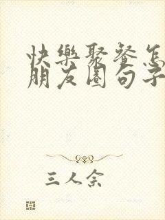快乐聚餐怎么发朋友圈句子