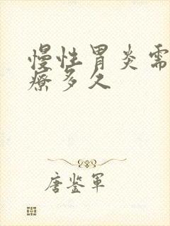 慢性胃炎需要治疗多久