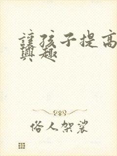 让孩子提高学习兴趣