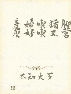 产妇吃猪脚炖什么好吃又营养