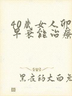 40岁女人卵巢早衰能治疗好吗