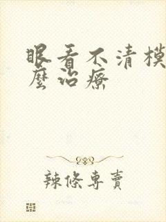 眼看不清模糊怎么治疗