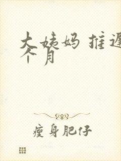 大姨妈 推迟1个月