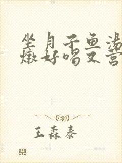 坐月子鱼汤怎么炖好喝又营养