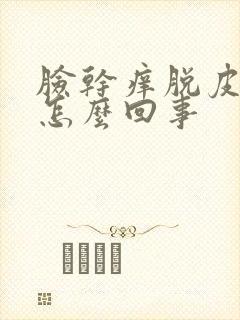 脸干痒脱皮发红怎么回事