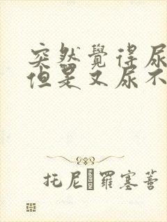 突然觉得尿急,但是又尿不出怎么回事