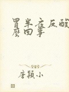 胃半夜反酸是怎么回事