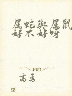 属蛇与属鼠婚配好不好呀