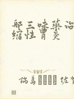 哪三味药治疗萎缩性胃炎