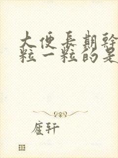 大便长期干燥一粒一粒的是什么原因