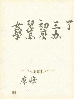 女儿初三了不想学怎么办