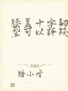 膝盖十字韧带断裂可以评残几级