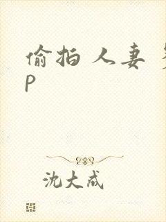 偷拍 人妻 多p
