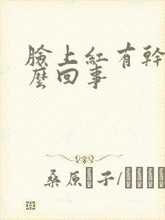 脸上红有干皮怎么回事封面