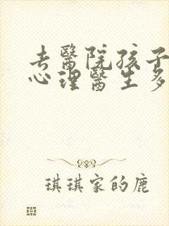 去医院孩子科看心理医生多少钱