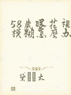 58岁眼花视力模糊怎么办