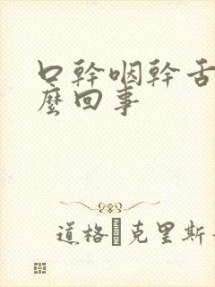 口干咽干舌燥怎么回事