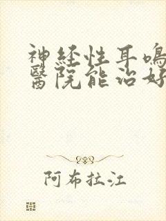 神经性耳鸣哪家医院能治好封面