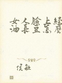 女人脸上经常出油长豆怎么办