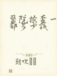 医院检查一次抑郁多少钱