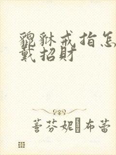 貔貅戒指怎么佩戴招财