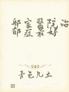 哪家医院治疗忧郁症最好
