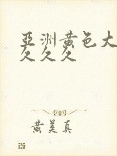 亚洲黄色大片久久久久