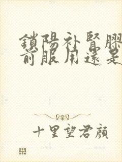 锁阳补肾胶囊饭前服用还是饭后