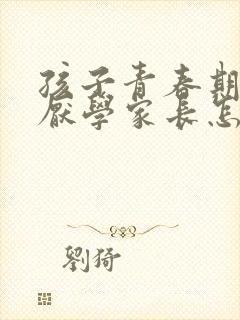 孩子青春期叛逆厌学家长怎么办呢