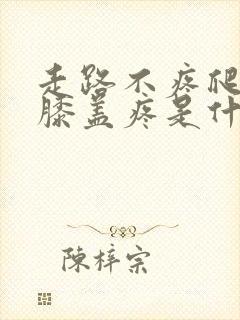 走路不疼爬楼梯膝盖疼是什么原因