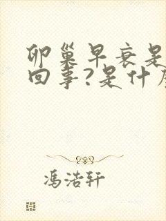 卵巢早衰是怎么回事?是什么原因造成的