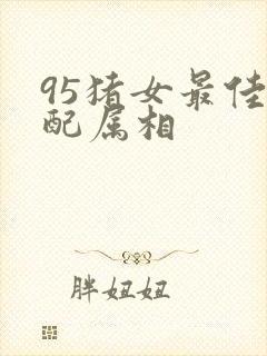 95猪女最佳婚配属相