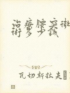 治疗腰突微创手术多少钱