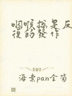 咽喉总是反反复复的发作