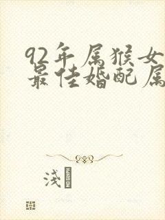 92年属猴女的最佳婚配属相