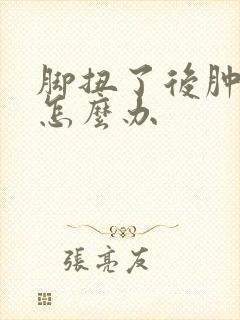 脚扭了后肿了该怎么办